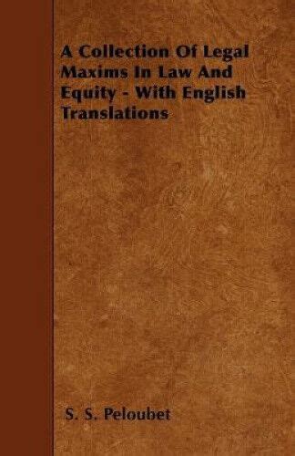 A Collection of Legal Maxims in Law and Equity .